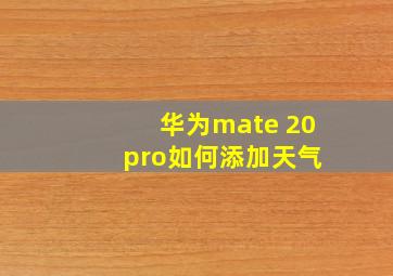 华为mate 20 pro如何添加天气